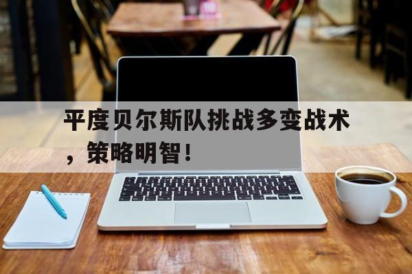 平度贝尔斯队挑战多变战术，策略明智！()